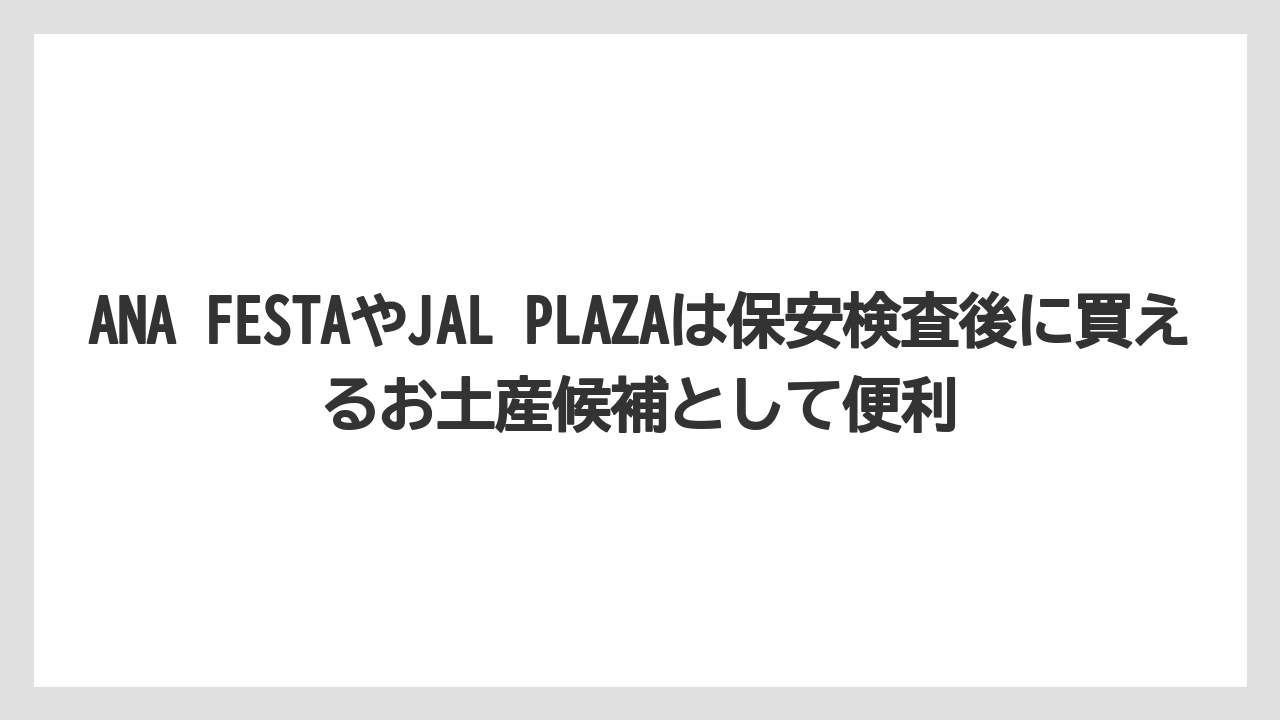 【エアライン】【フライト】【搭乗】ANA FESTAやJAL PLAZAは保安検査後に買えるお土産候補として便利