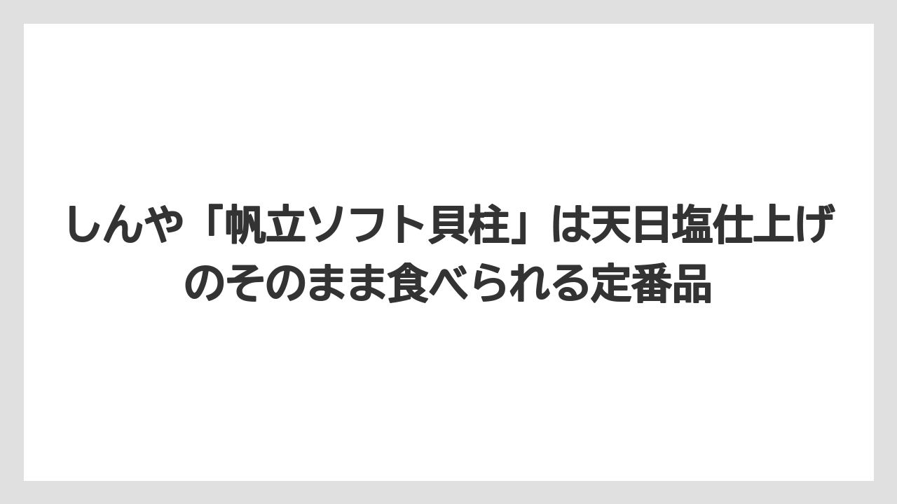 【エアライン】【フライト】【搭乗】しんや「帆立ソフト貝柱」は天日塩仕上げのそのまま食べられる定番品