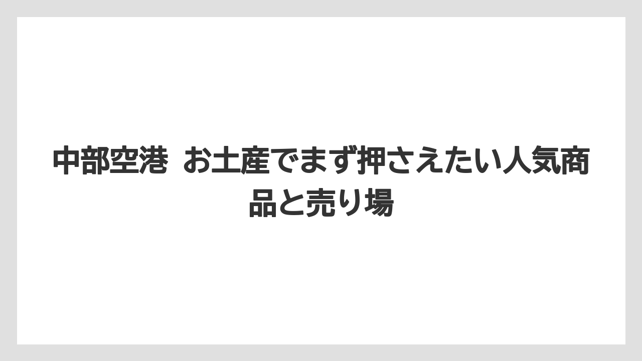 中部空港 お土産でまず押さえたい人気商品と売り場