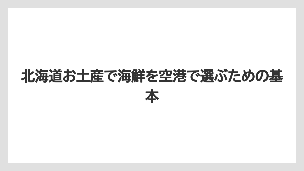 北海道お土産で海鮮を空港で選ぶための基本