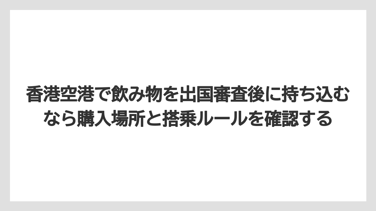 【エアライン】【フライト】【搭乗】香港空港で飲み物を出国審査後に持ち込むなら購入場所と搭乗ルールを確認する