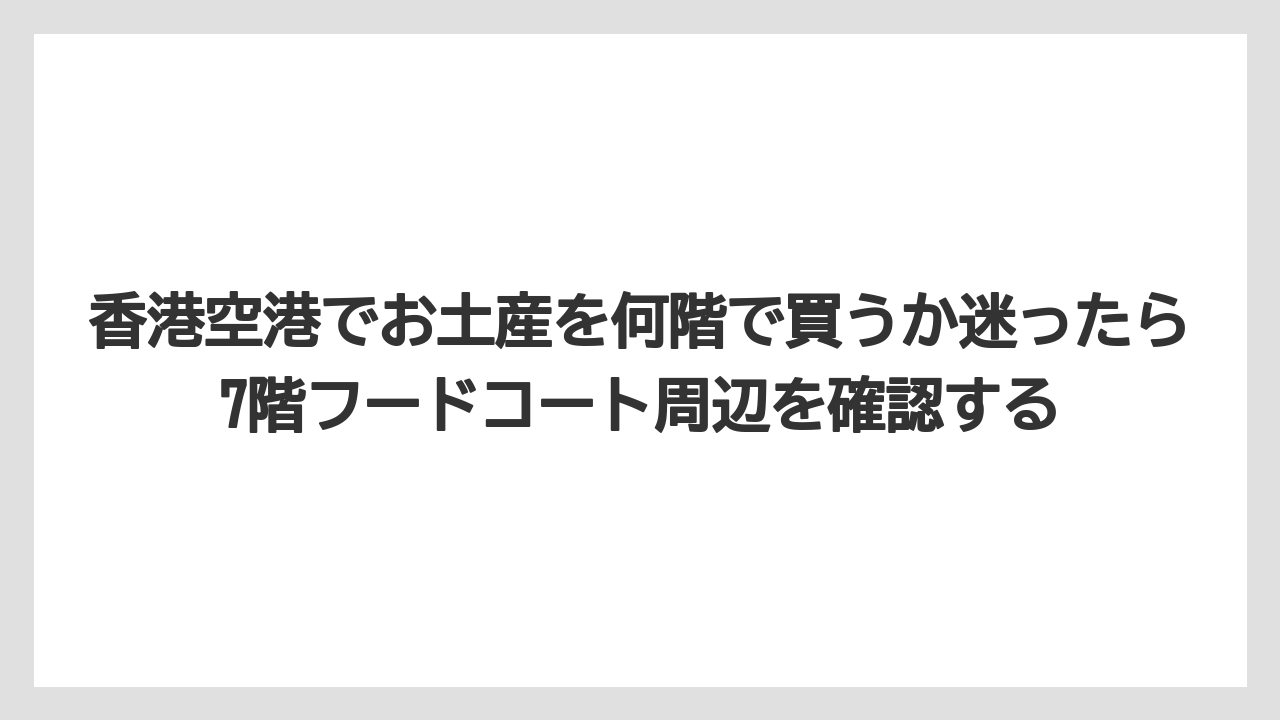 【エアライン】【フライト】【搭乗】香港空港でお土産を何階で買うか迷ったら7階フードコート周辺を確認する