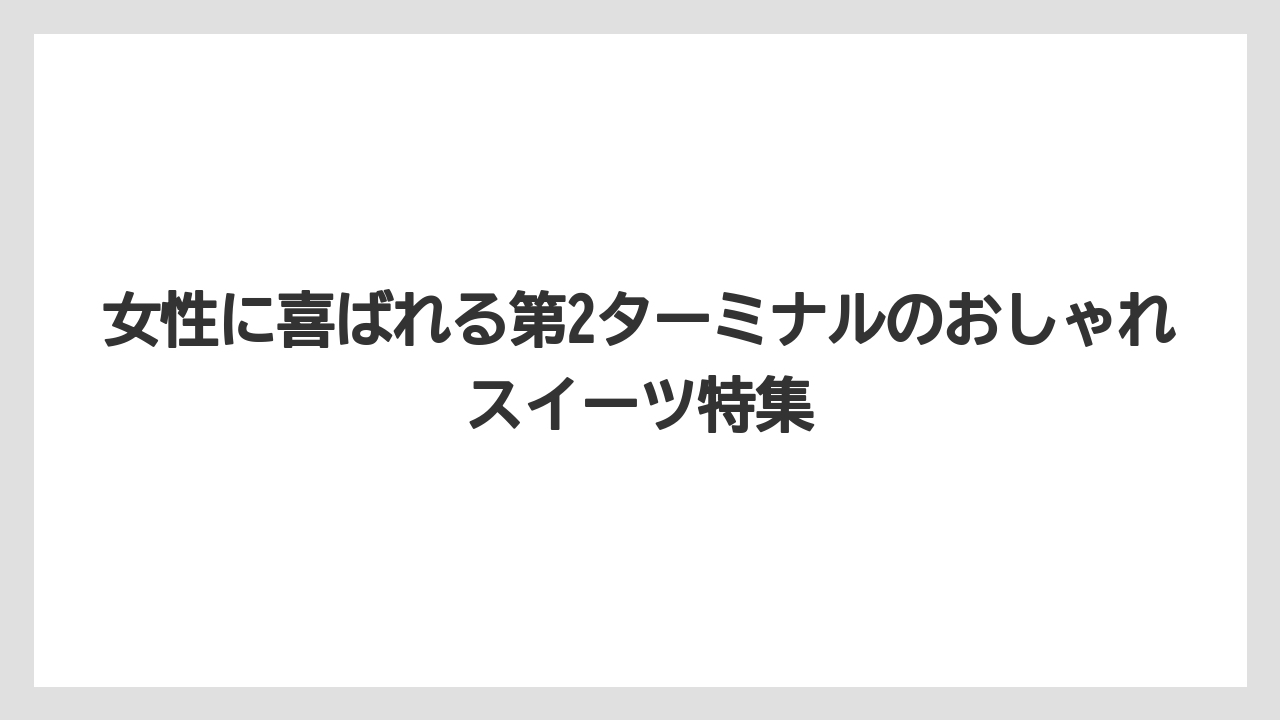 【JAL】【エアライン】【フライト】女性に喜ばれる第2ターミナルのおしゃれスイーツ特集
