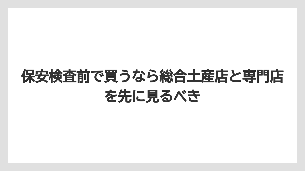 【エアライン】【フライト】【搭乗】保安検査前で買うなら総合土産店と専門店を先に見るべき