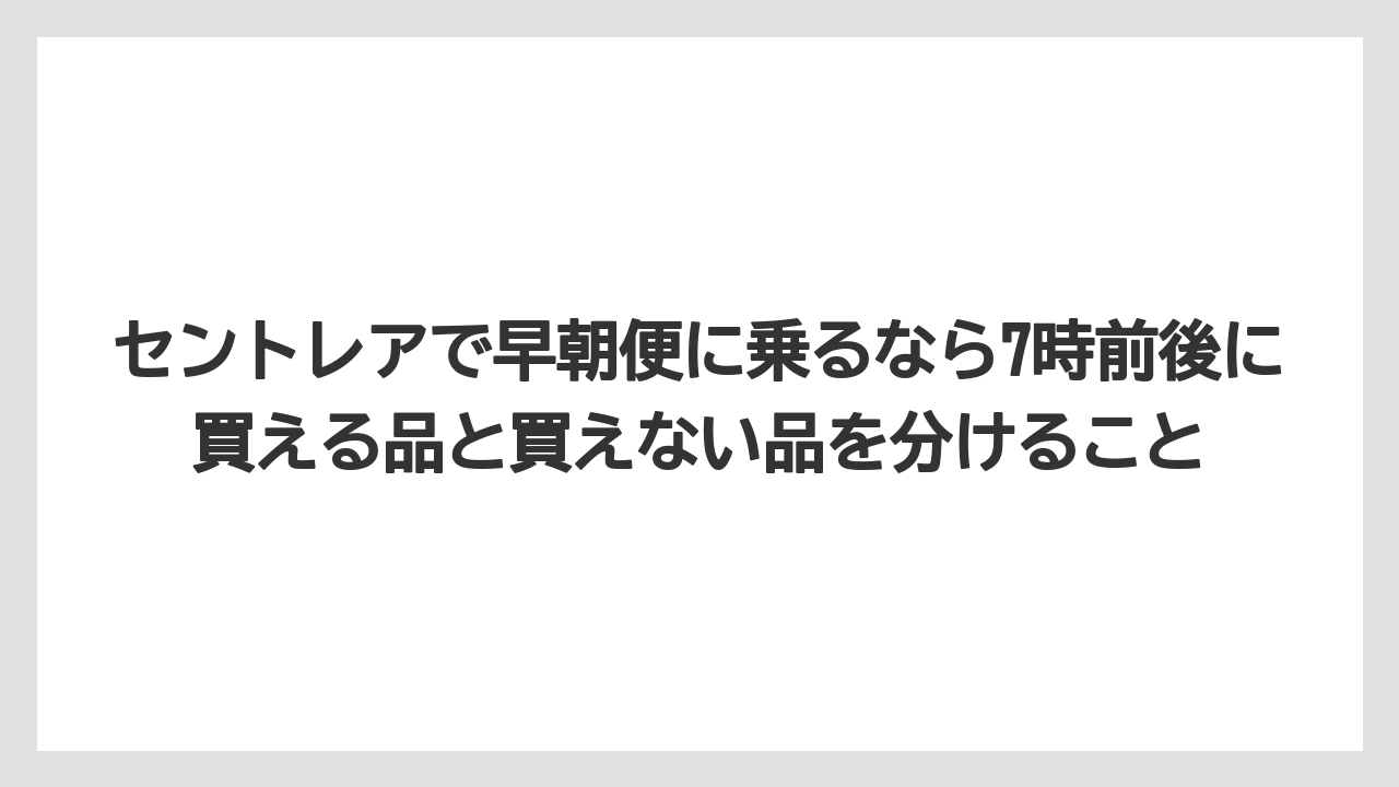 【エアライン】【フライト】【搭乗】セントレアで早朝便に乗るなら7時前後に買える品と買えない品を分けること