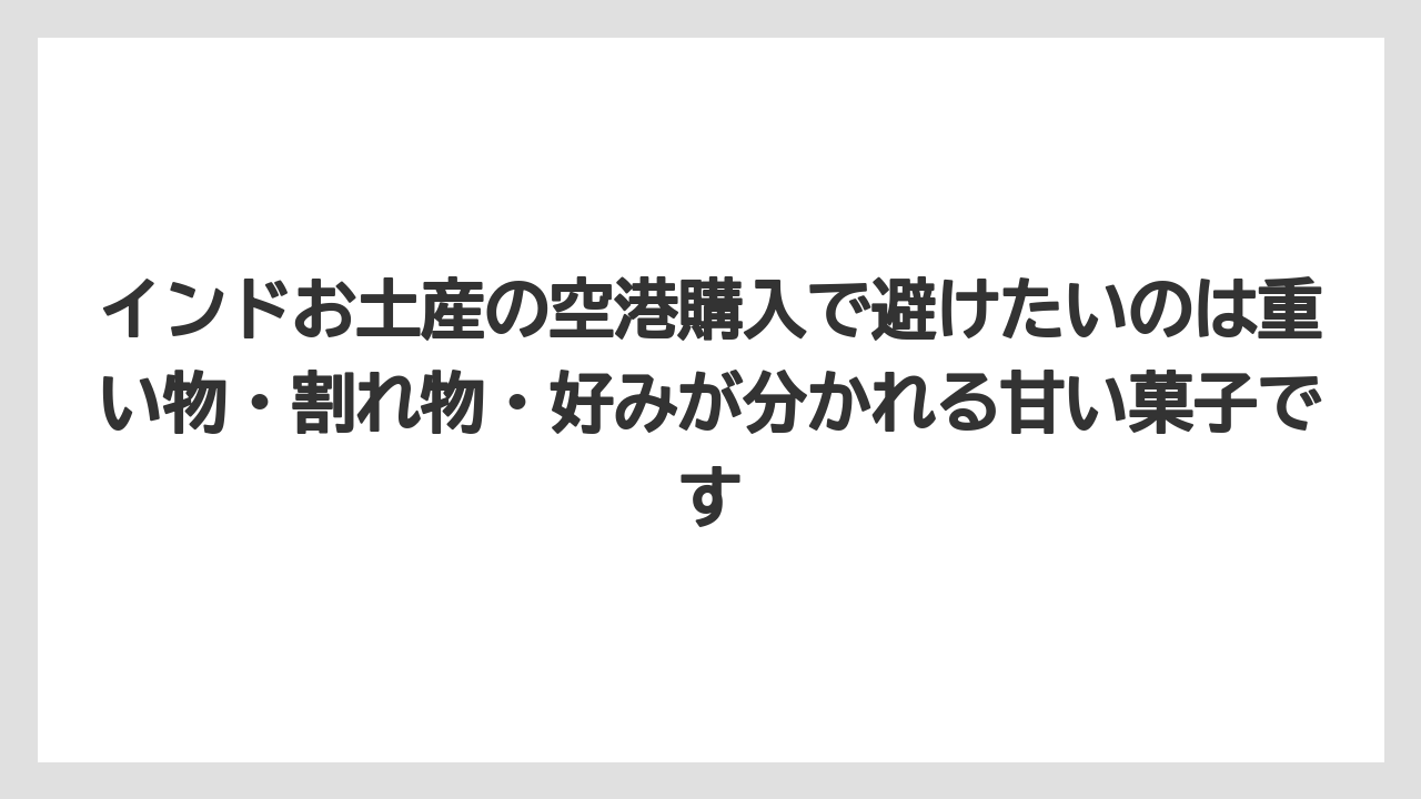 【エアライン】【フライト】【搭乗】インドお土産の空港購入で避けたいのは重い物・割れ物・好みが分かれる甘い菓子です