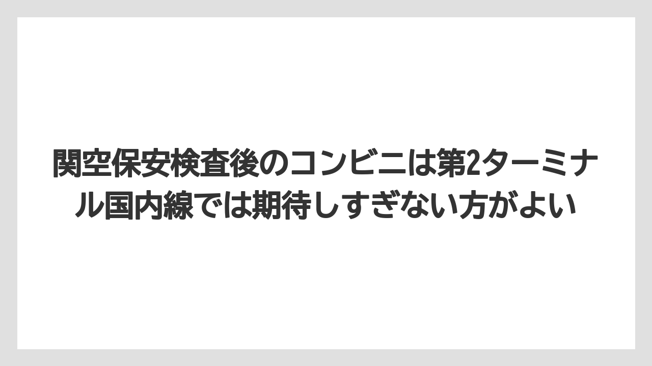 【エアライン】【フライト】【搭乗】関空保安検査後のコンビニは第2ターミナル国内線では期待しすぎない方がよい