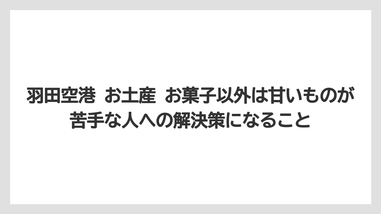 【JAL】【エアライン】【フライト】羽田空港 お土産 お菓子以外は甘いものが苦手な人への解決策になること