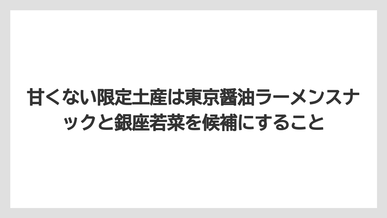 【エアライン】【フライト】【搭乗】甘くない限定土産は東京醤油ラーメンスナックと銀座若菜を候補にすること