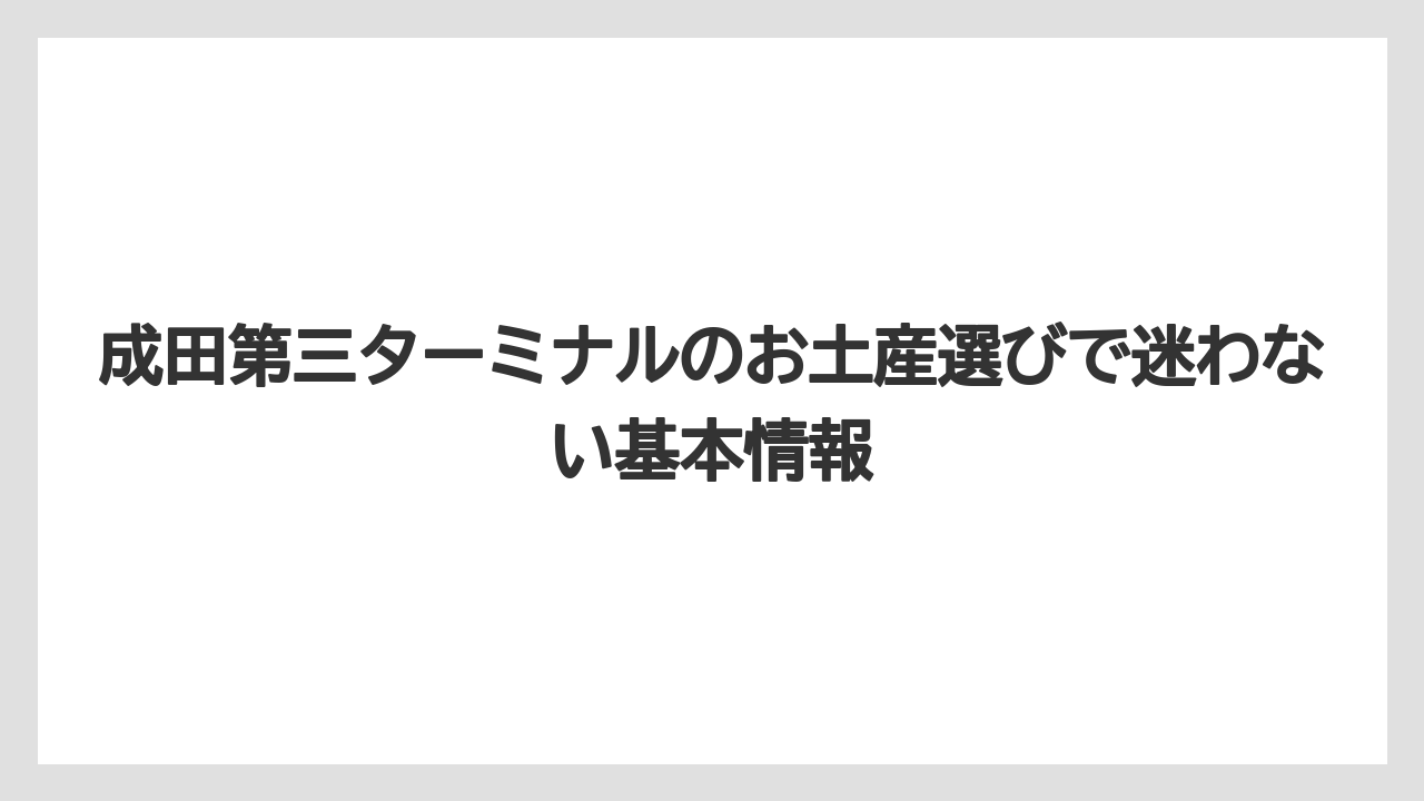 成田第三ターミナルのお土産選びで迷わない基本情報