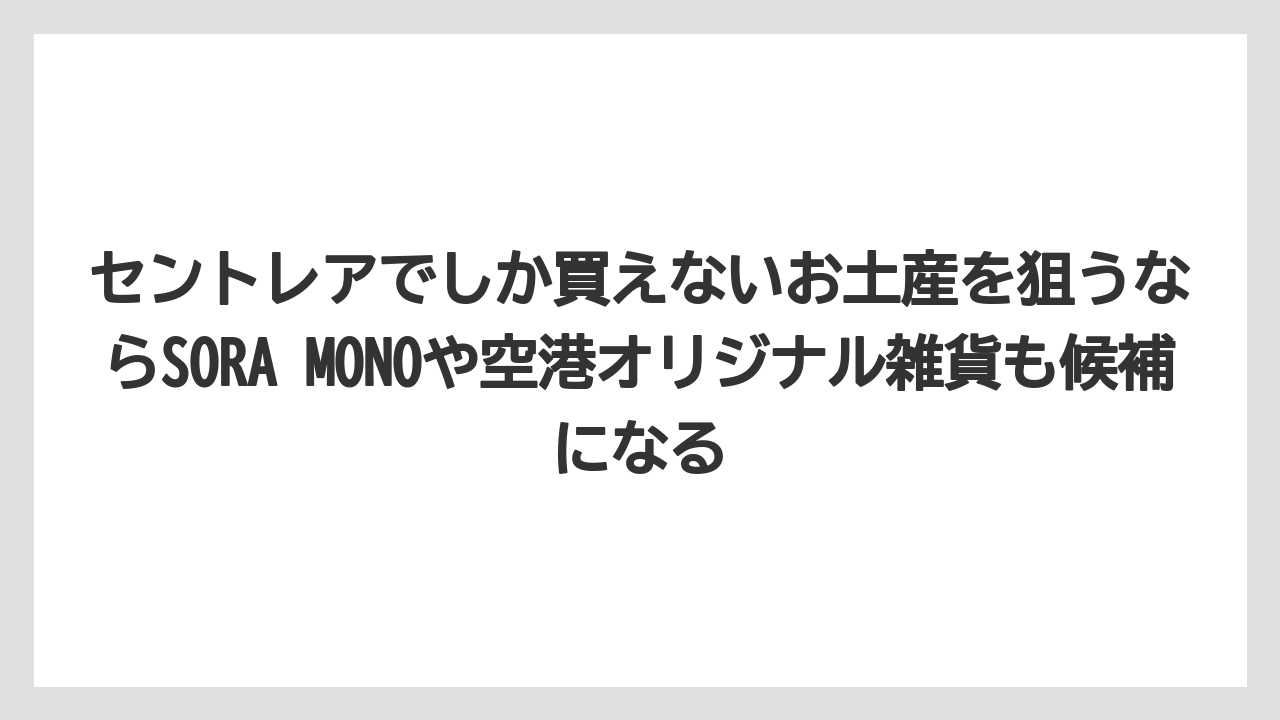 【エアライン】【フライト】【搭乗】セントレアでしか買えないお土産を狙うならSORA MONOや空港オリジナル雑貨も候補になる