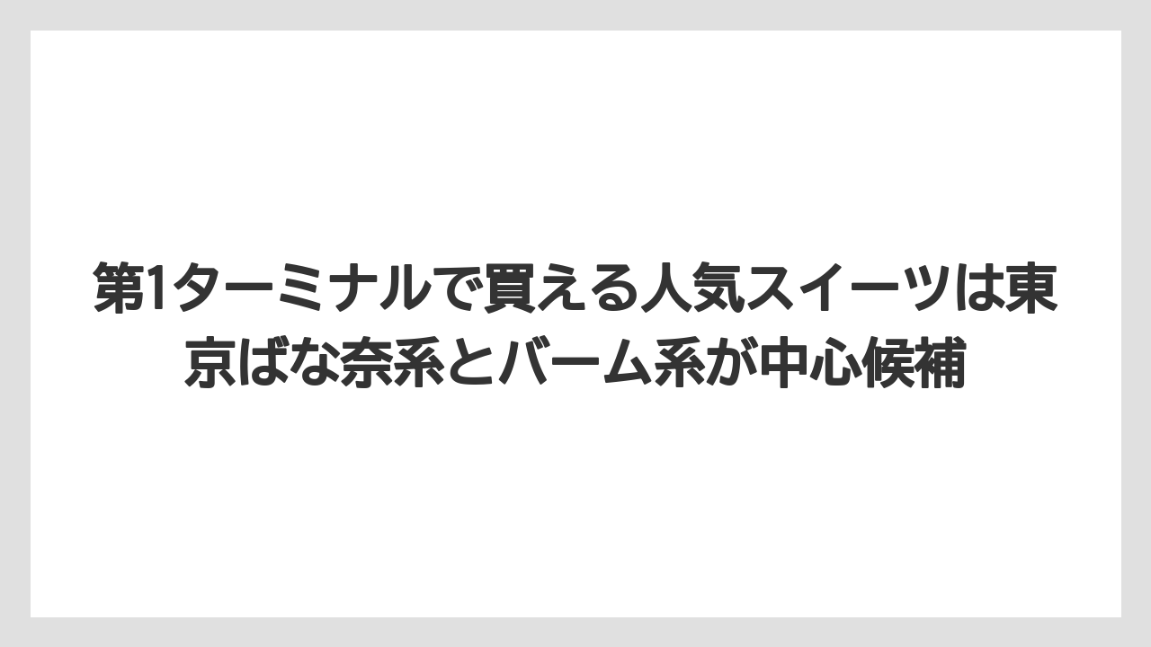 【エアライン】【フライト】【搭乗】第1ターミナルで買える人気スイーツは東京ばな奈系とバーム系が中心候補