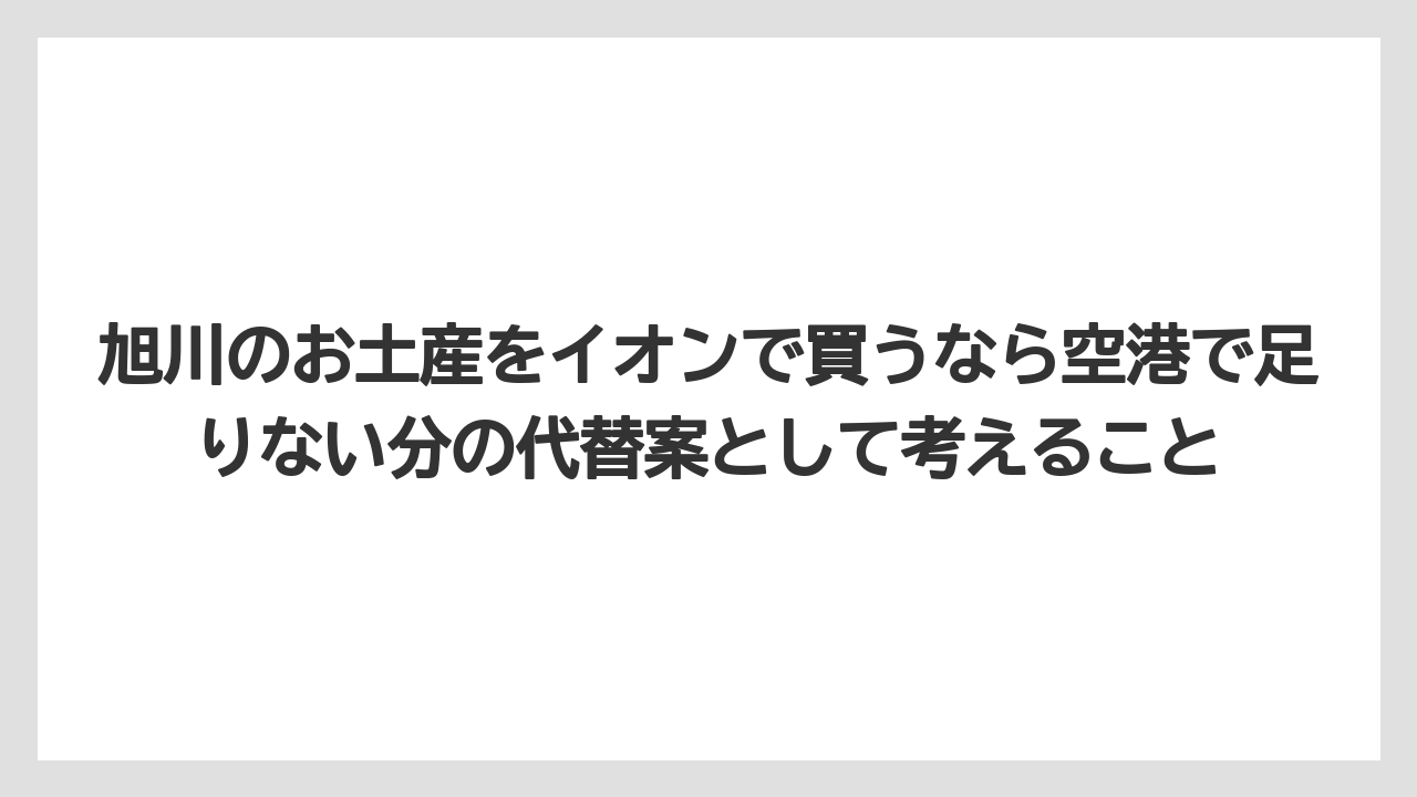 【JAL】【エアライン】【搭乗】旭川のお土産をイオンで買うなら空港で足りない分の代替案として考えること