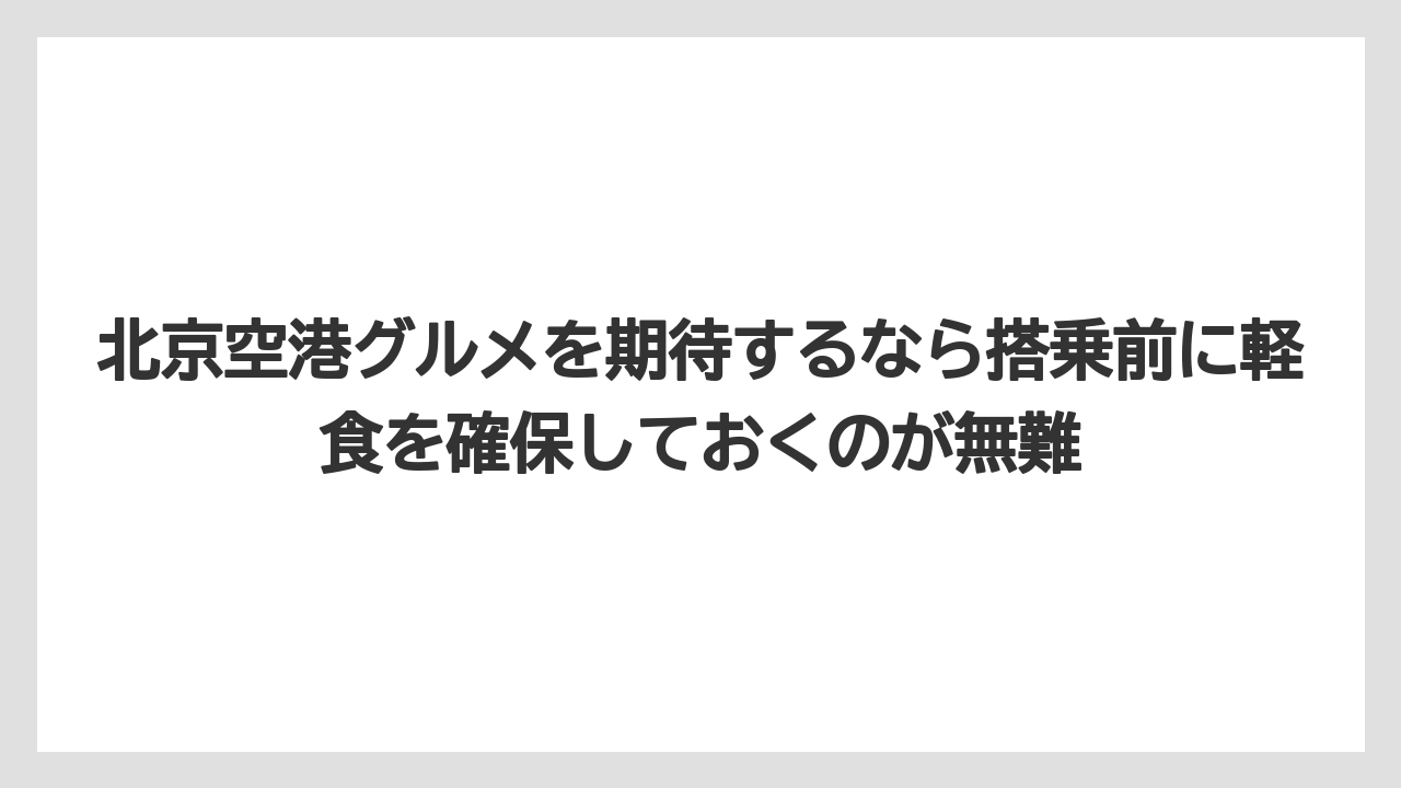【エアライン】【フライト】【搭乗】北京空港グルメを期待するなら搭乗前に軽食を確保しておくのが無難