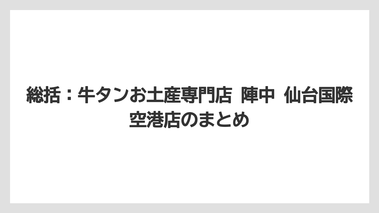 【エアライン】【フライト】【搭乗】総括：牛タンお土産専門店 陣中 仙台国際空港店のまとめ