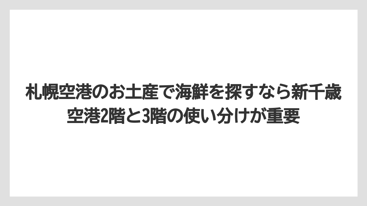 【エアライン】【フライト】【搭乗】札幌空港のお土産で海鮮を探すなら新千歳空港2階と3階の使い分けが重要