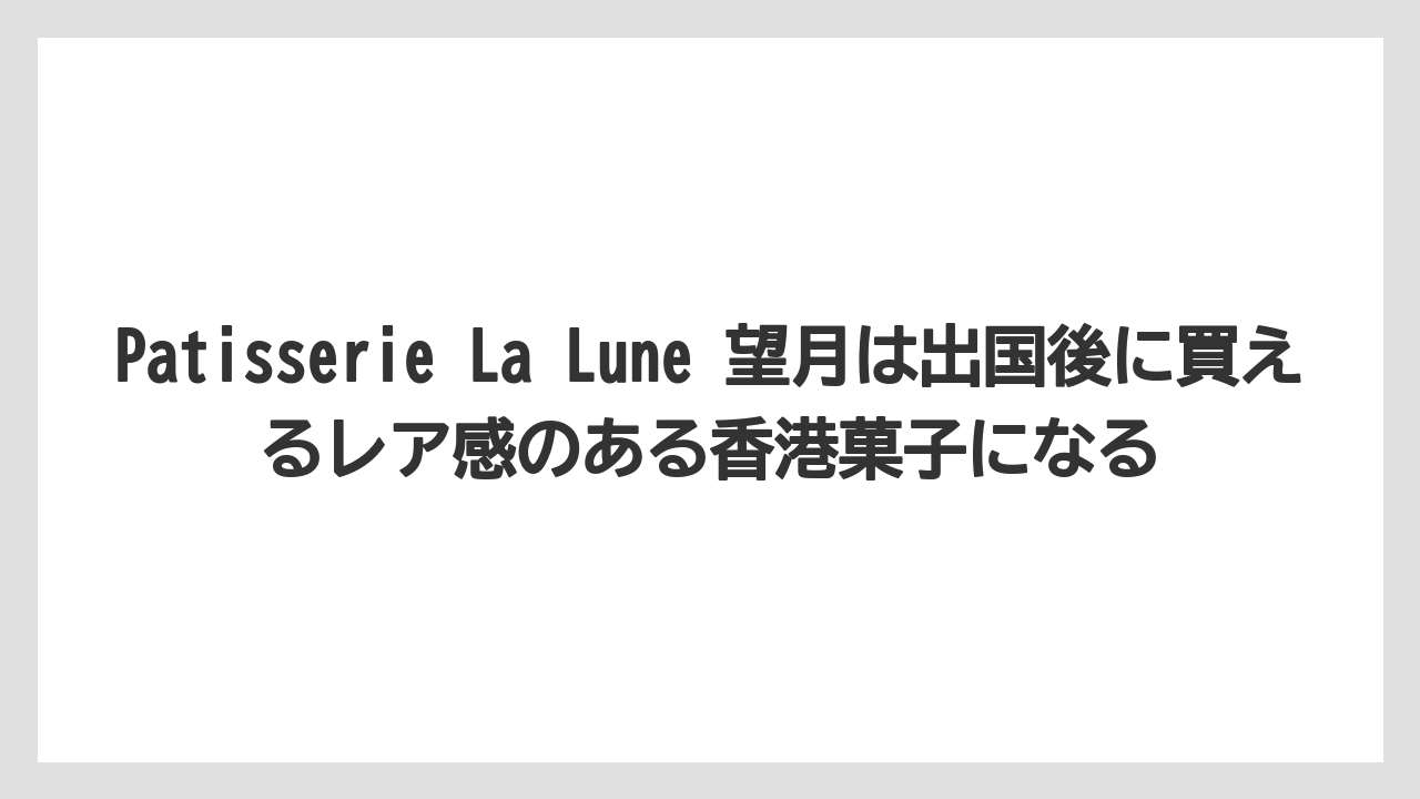 【エアライン】【フライト】【搭乗】Patisserie La Lune 望月は出国後に買えるレア感のある香港菓子になる