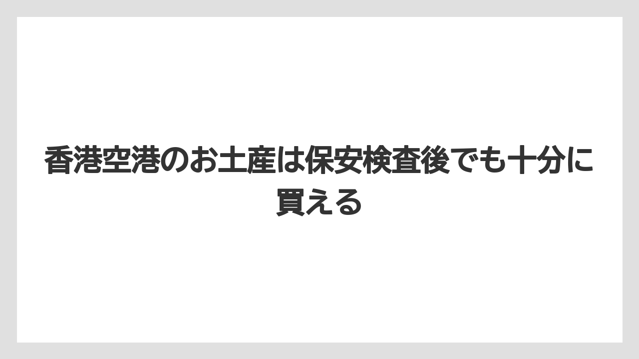【エアライン】【フライト】【搭乗】香港空港のお土産は保安検査後でも十分に買える