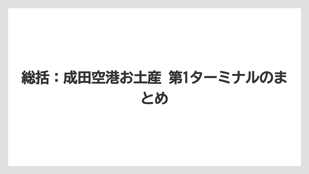 【エアライン】【フライト】【搭乗】総括：成田空港お土産 第1ターミナルのまとめ