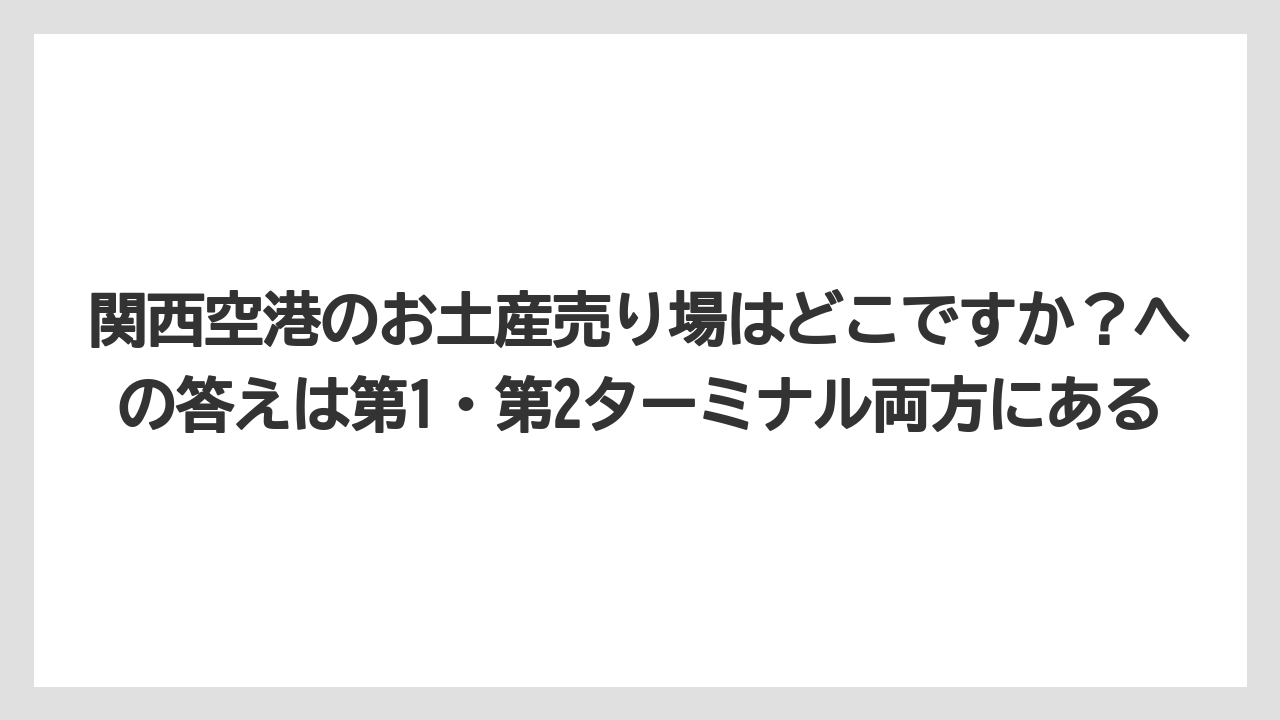 【エアライン】【フライト】【搭乗】関西空港のお土産売り場はどこですか？への答えは第1・第2ターミナル両方にある
