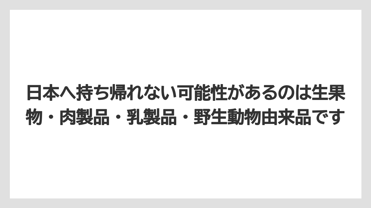 【エアライン】【フライト】【搭乗】日本へ持ち帰れない可能性があるのは生果物・肉製品・乳製品・野生動物由来品です