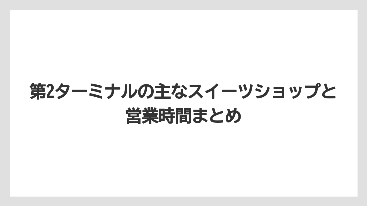 【JAL】【エアライン】【フライト】第2ターミナルの主なスイーツショップと営業時間まとめ