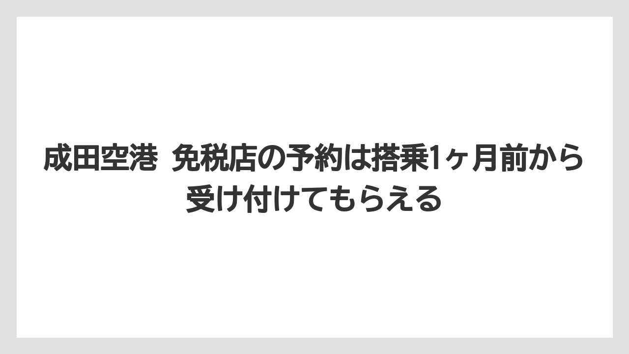 成田空港 免税店の予約は搭乗1ヶ月前から受け付けてもらえる