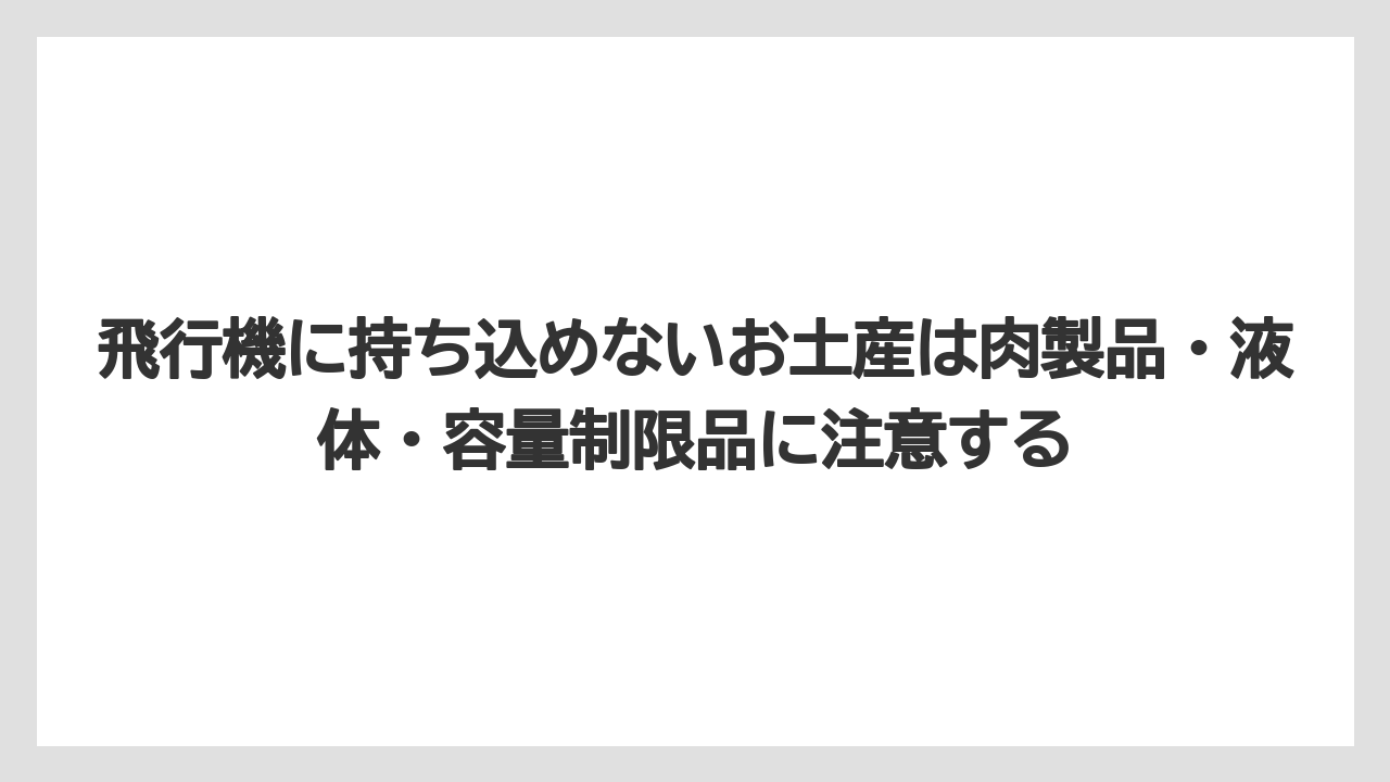 【エアライン】【フライト】【搭乗】飛行機に持ち込めないお土産は肉製品・液体・容量制限品に注意する