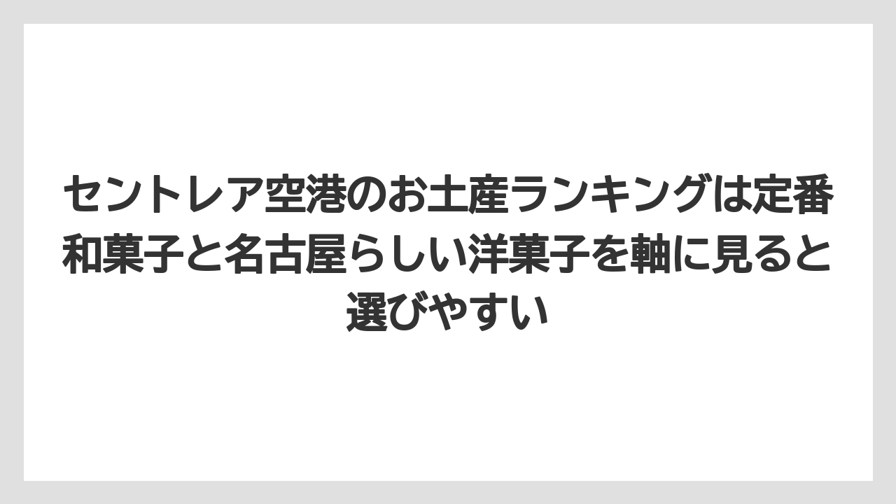 【エアライン】【フライト】【搭乗】セントレア空港のお土産ランキングは定番和菓子と名古屋らしい洋菓子を軸に見ると選びやすい