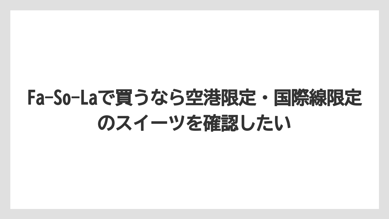 【エアライン】【フライト】【搭乗】Fa-So-Laで買うなら空港限定・国際線限定のスイーツを確認したい