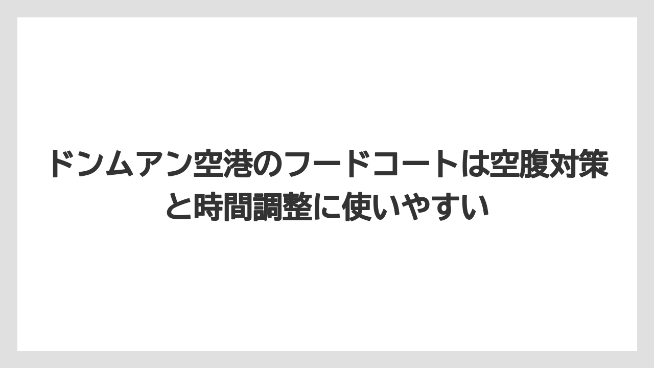 【エアライン】【フライト】【搭乗】ドンムアン空港のフードコートは空腹対策と時間調整に使いやすい