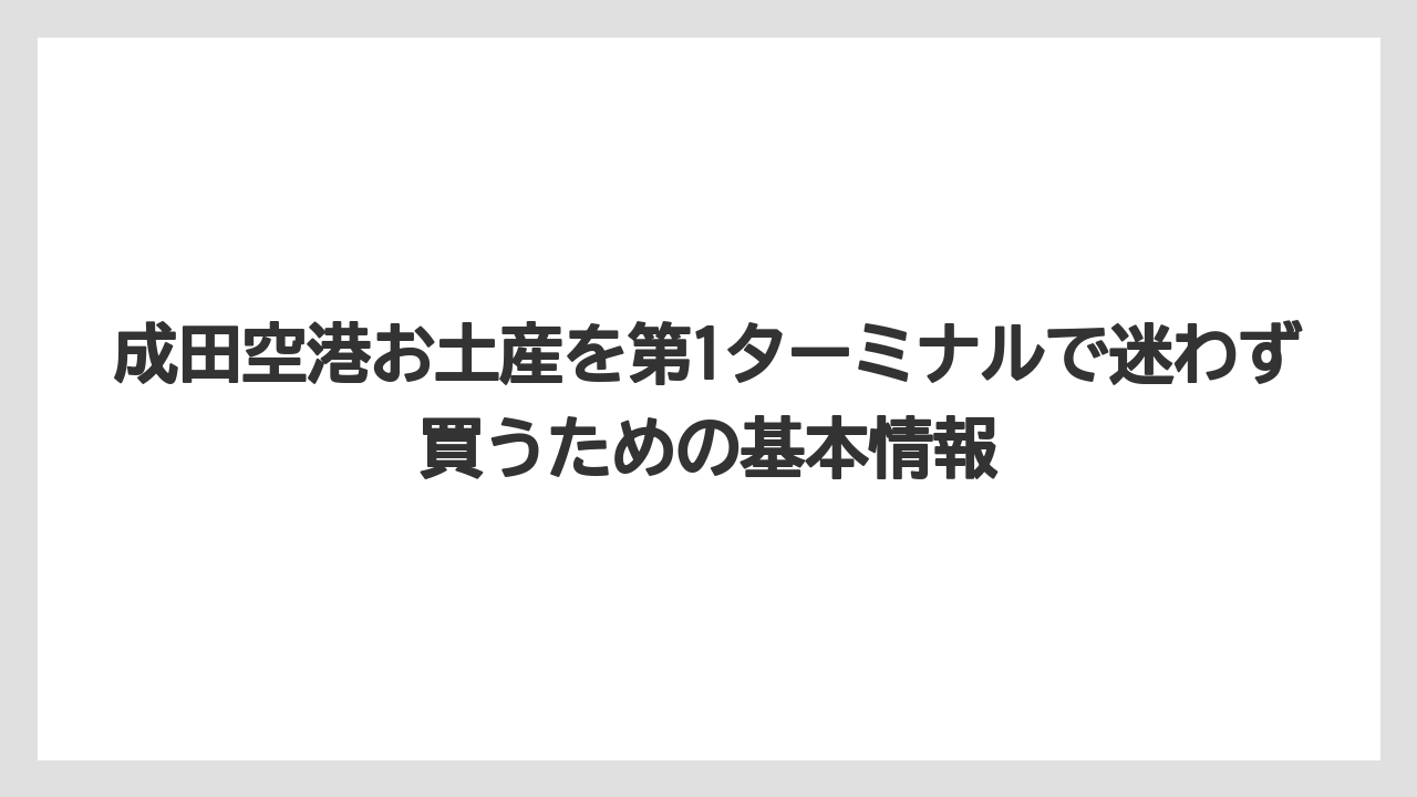 成田空港お土産を第1ターミナルで迷わず買うための基本情報