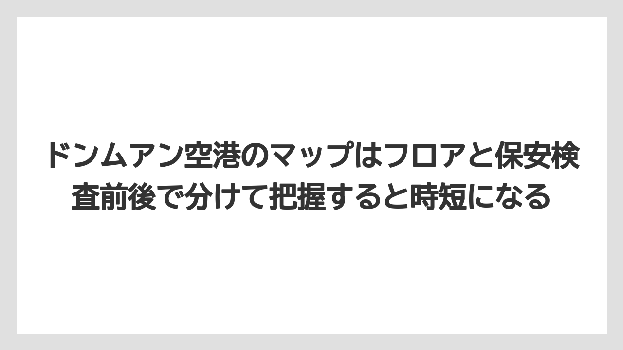 【エアライン】【フライト】【搭乗】ドンムアン空港のマップはフロアと保安検査前後で分けて把握すると時短になる