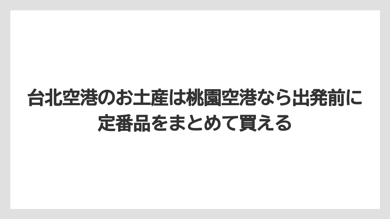 【エアライン】【フライト】【搭乗】台北空港のお土産は桃園空港なら出発前に定番品をまとめて買える