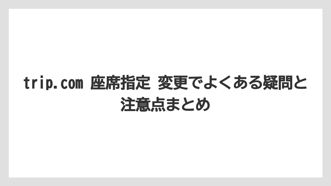【エアライン】【フライト】【搭乗】トリップドットコムの予約内容を変更するにはどうすればいいか