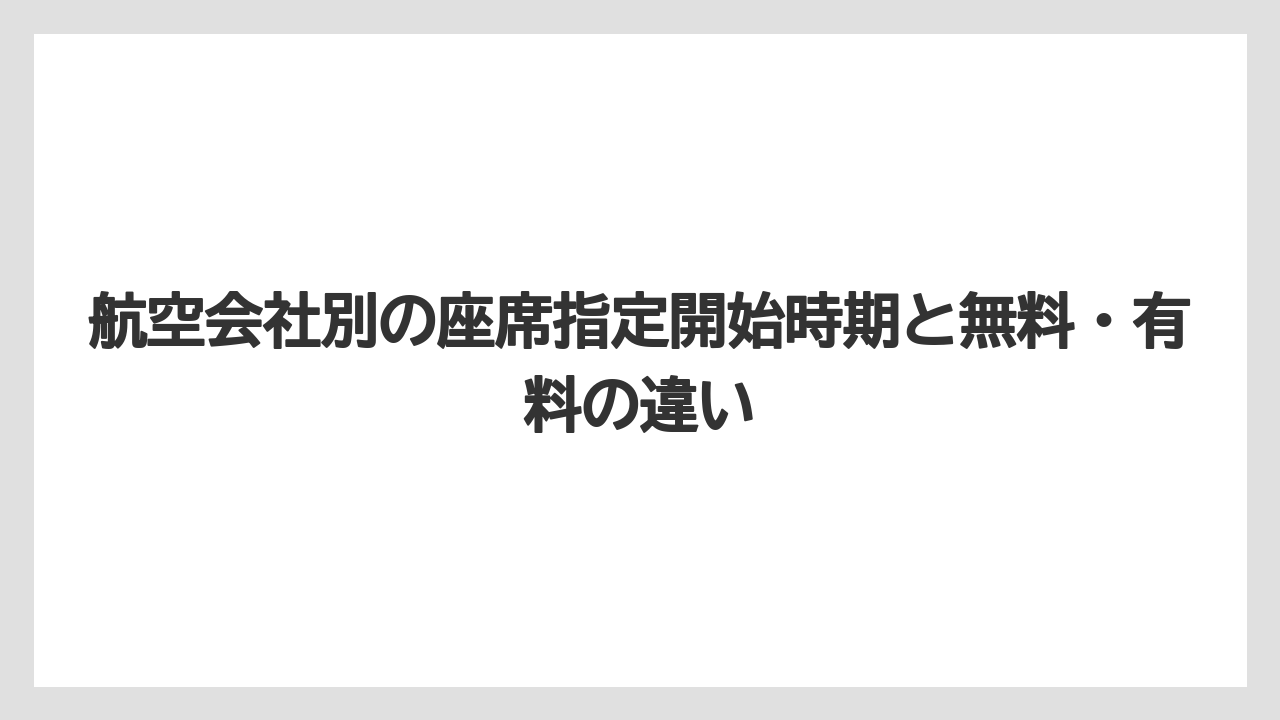 【エアライン】【フライト】【搭乗】航空会社別の座席指定開始時期と無料・有料の違い