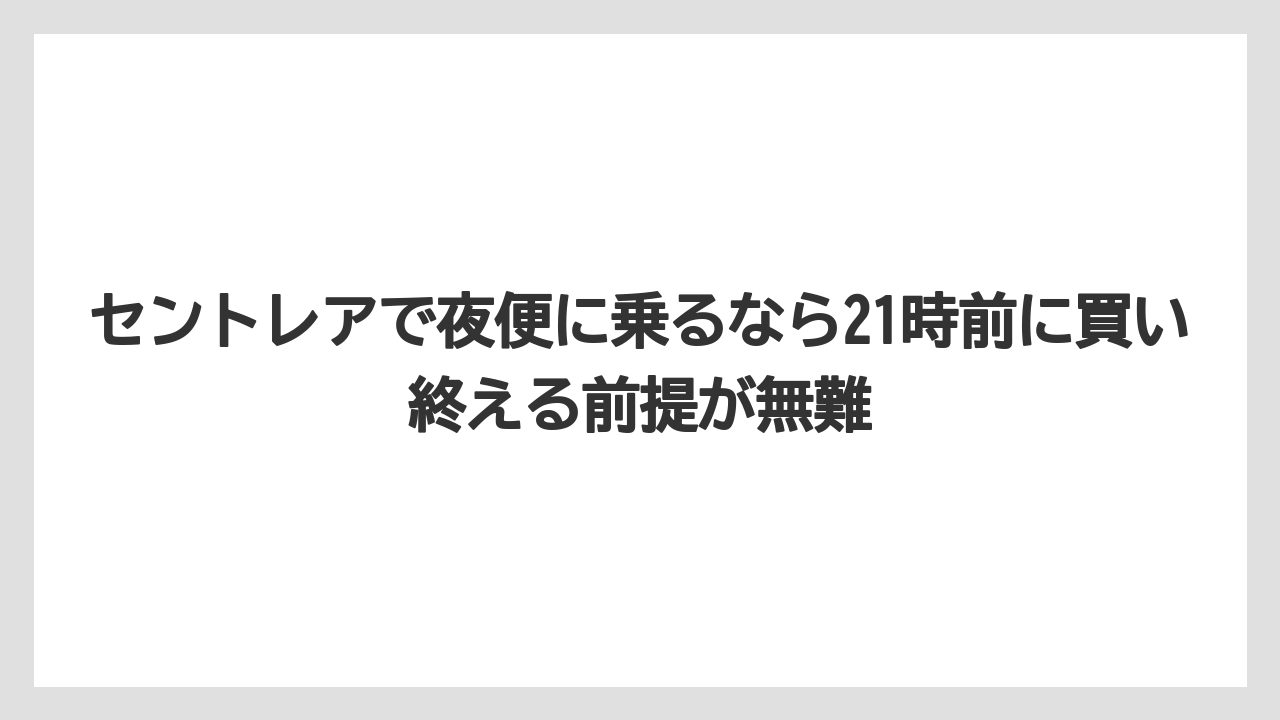 【エアライン】【フライト】【搭乗】セントレアで夜便に乗るなら21時前に買い終える前提が無難