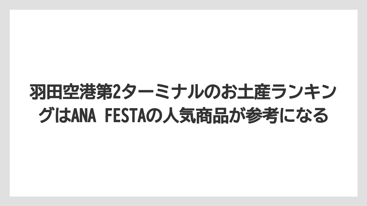 【JAL】【エアライン】【搭乗】羽田空港第2ターミナルのお土産ランキングはANA FESTAの人気商品が参考になる