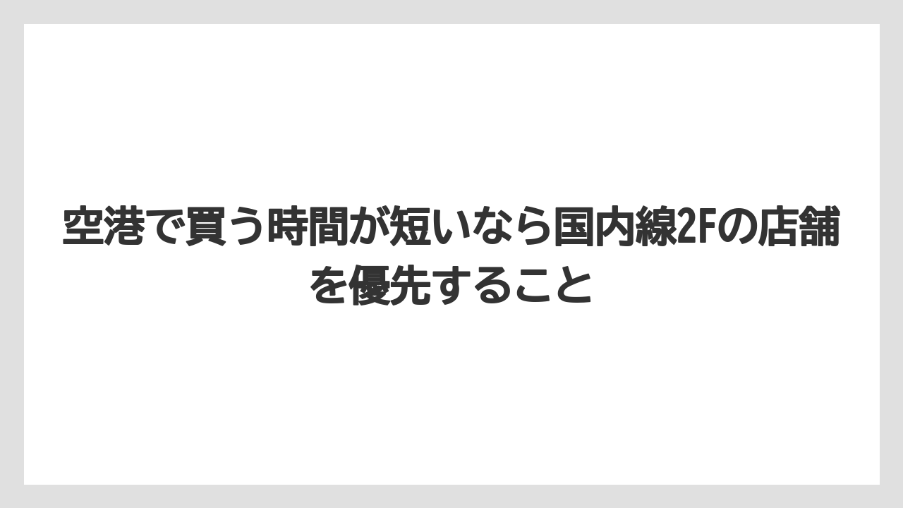 【JAL】【エアライン】【フライト】空港で買う時間が短いなら国内線2Fの店舗を優先すること