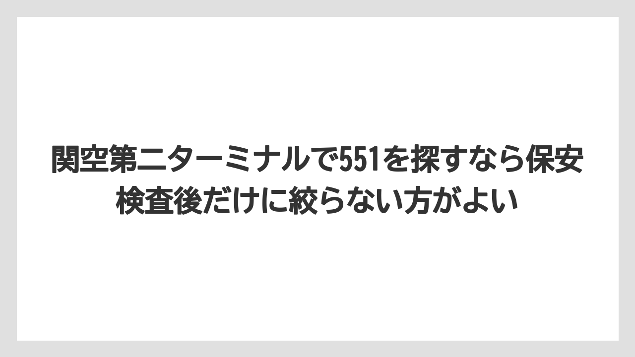 【エアライン】【フライト】【搭乗】関空第二ターミナルで551を探すなら保安検査後だけに絞らない方がよい