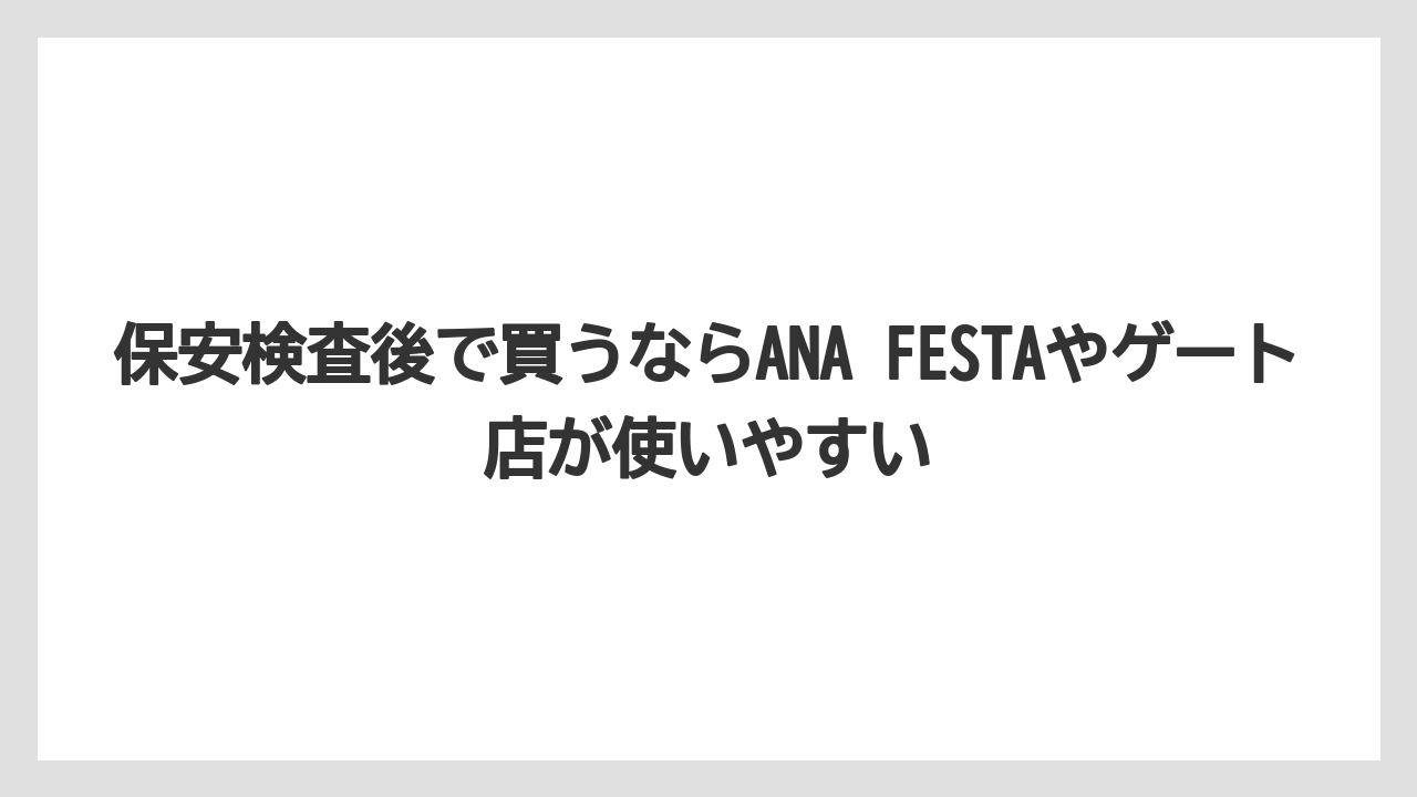 【エアライン】【フライト】【搭乗】保安検査後で買うならANA FESTAやゲート店が使いやすい