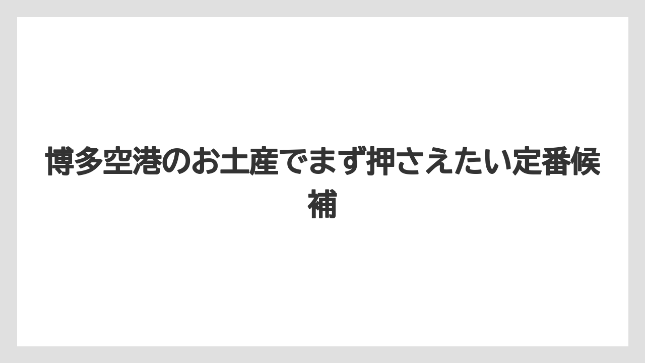 博多空港のお土産でまず押さえたい定番候補