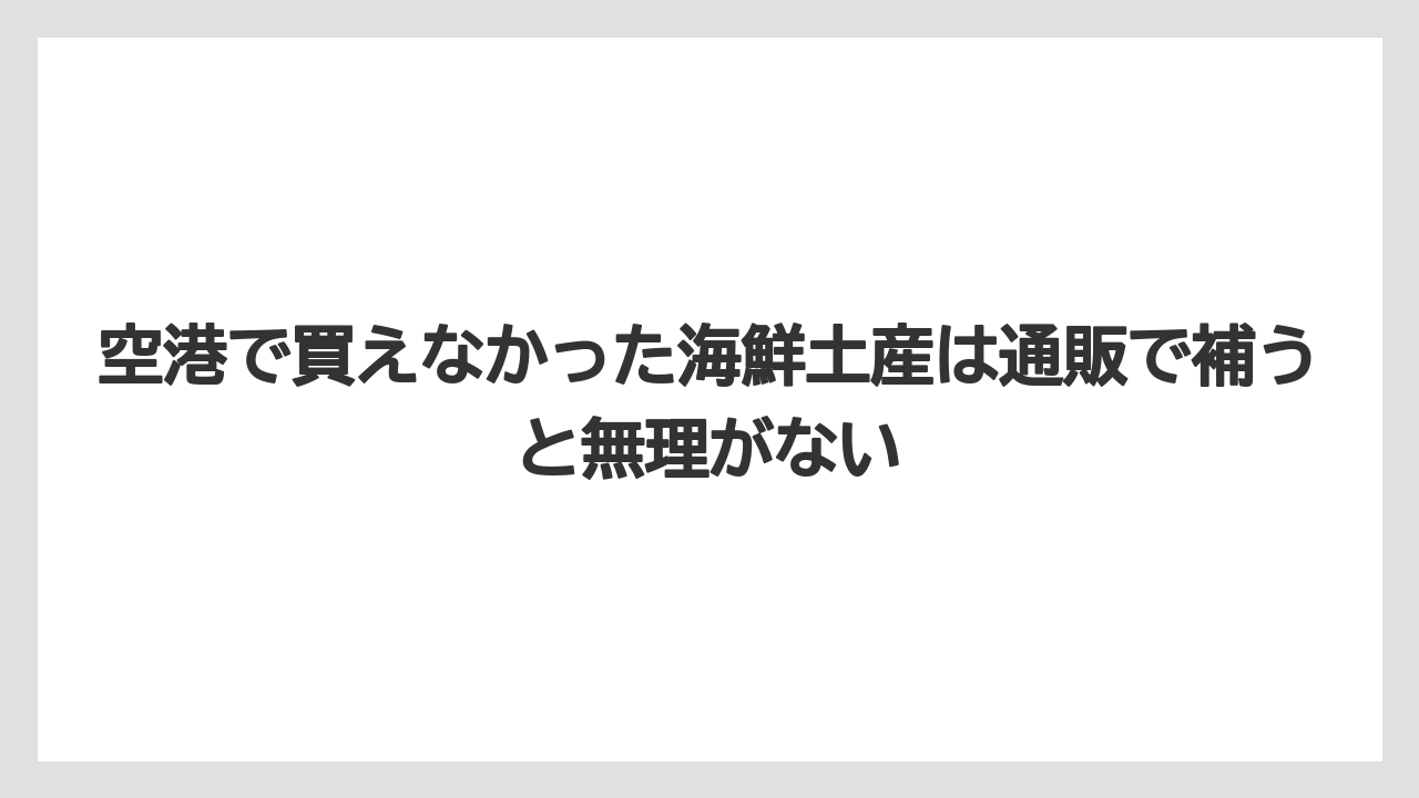 【エアライン】【フライト】【搭乗】空港で買えなかった海鮮土産は通販で補うと無理がない
