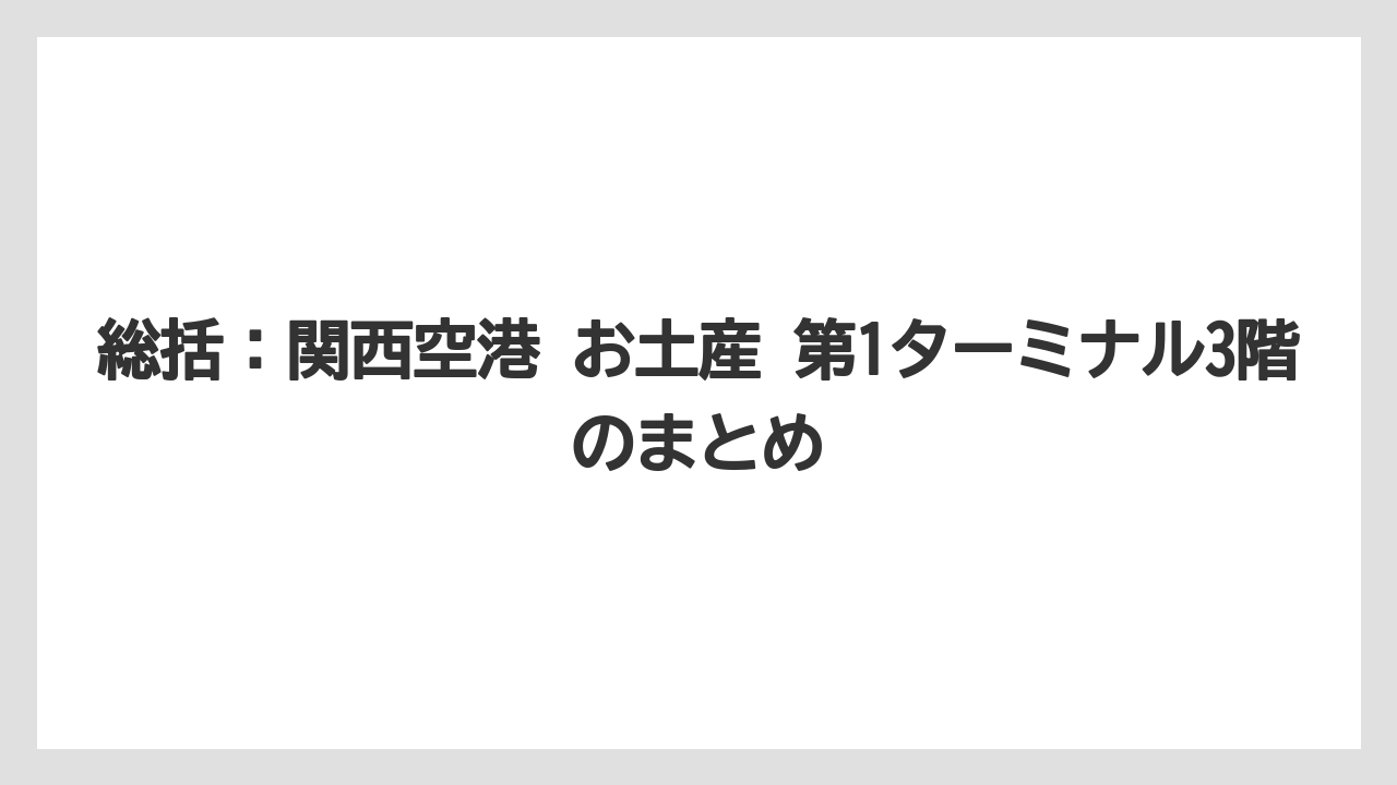 【エアライン】【フライト】【搭乗】総括：関西空港 お土産 第1ターミナル3階のまとめ