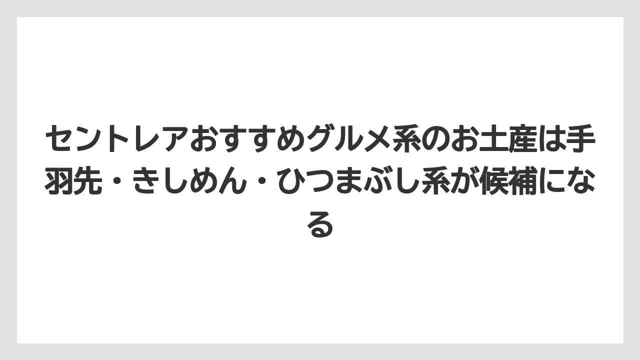 【エアライン】【フライト】【搭乗】セントレアおすすめグルメ系のお土産は手羽先・きしめん・ひつまぶし系が候補になる