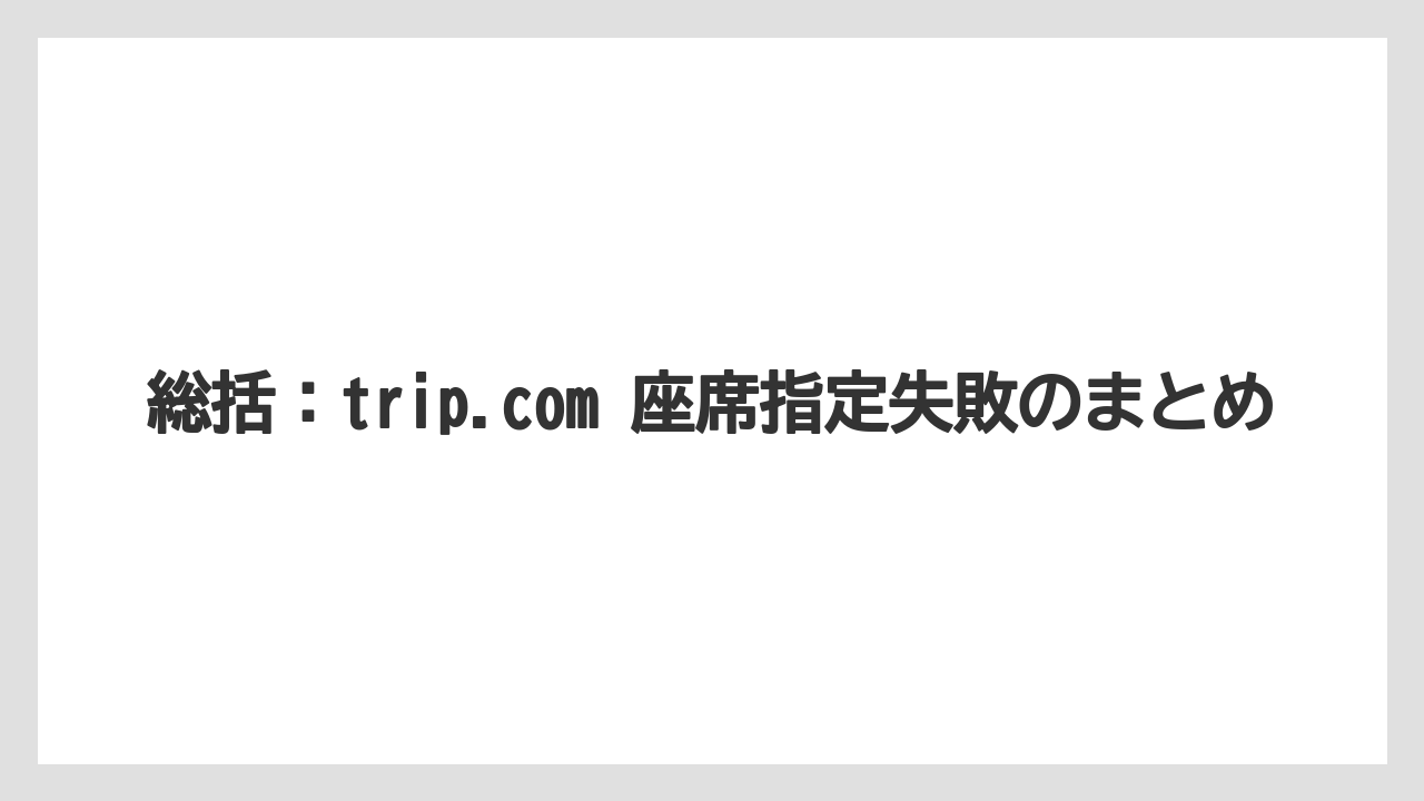 【エアライン】【フライト】【搭乗】総括：trip.com 座席指定失敗のまとめ