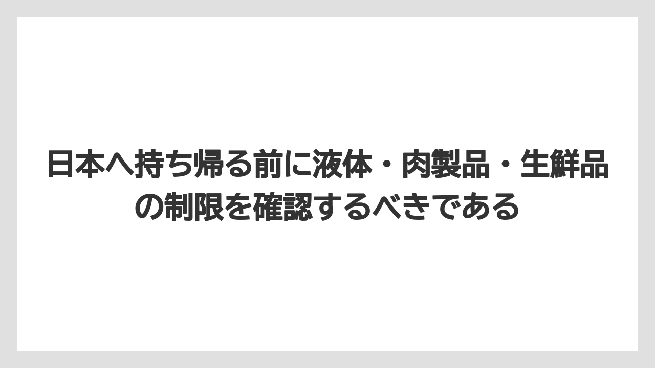 【エアライン】【フライト】【搭乗】日本へ持ち帰る前に液体・肉製品・生鮮品の制限を確認するべきである