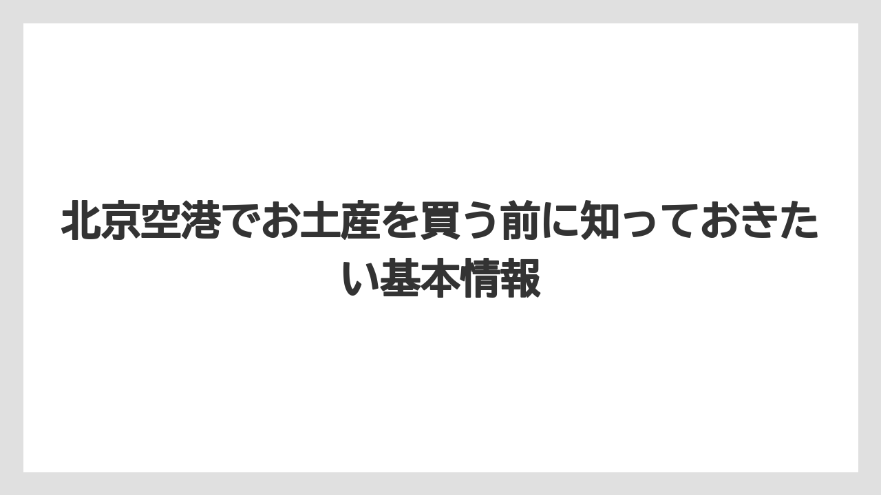 北京空港でお土産を買う前に知っておきたい基本情報
