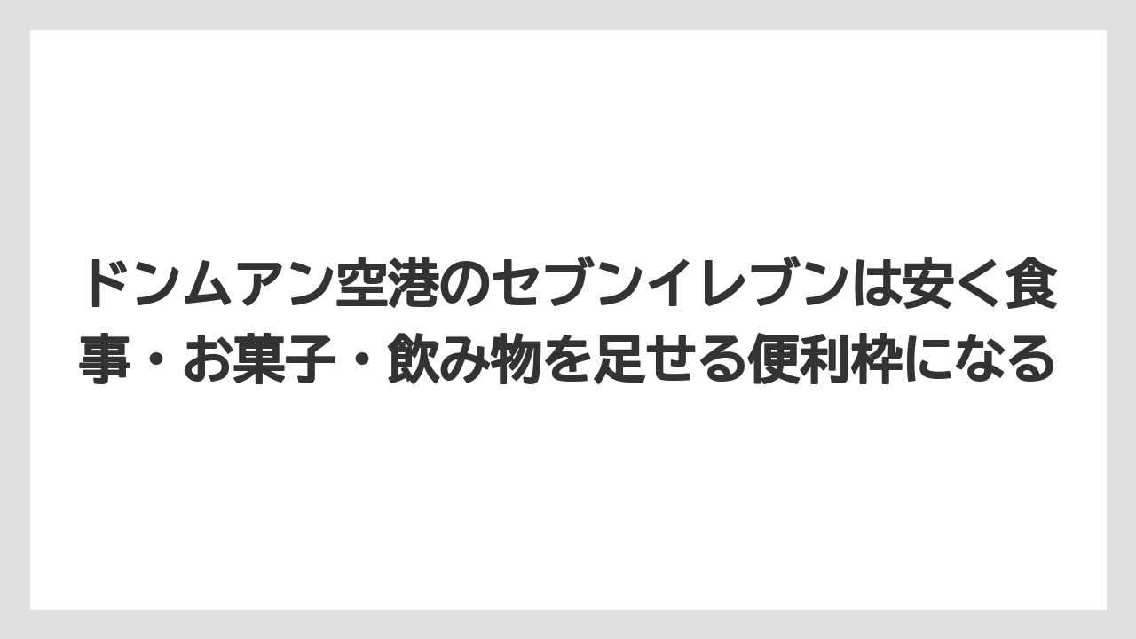 【エアライン】【フライト】【搭乗】ドンムアン空港のセブンイレブンは安く食事・お菓子・飲み物を足せる便利枠になる