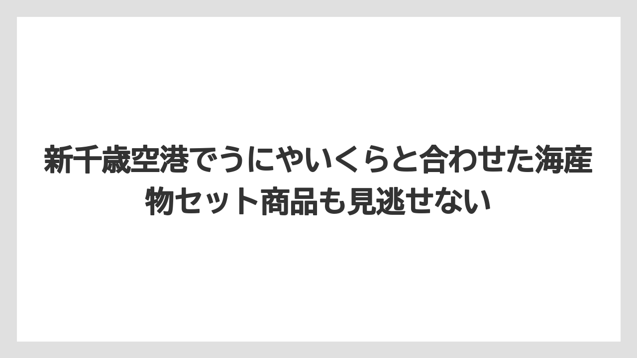 【エアライン】【フライト】【搭乗】新千歳空港でうにやいくらと合わせた海産物セット商品も見逃せない